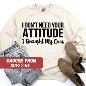 Sarcastic Sweatshirt, Funny Sweater, Sarcastic Sweatshirt, Funny Saying Sweater, I Don&#39;t Need Your Attitude I Brought My Own Sweatshirt