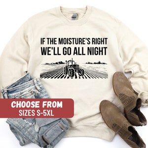 Farmer Sweatshirt, Farmer Sweater, Funny Farm Sweater, Cute Farm Sweater, Farmer Gift, If The Moisture&#39;s Right We&#39;ll Go All Night Sweatshirt