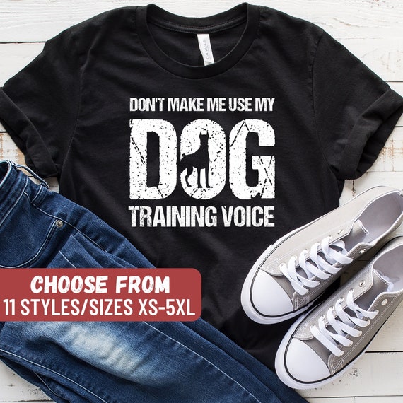 Don't Make Me Use My Dog Training Voice Gift Trainer T-Shirt Don't Make Me Use My Dog Training Voice Gift Trainer T-Shirt
