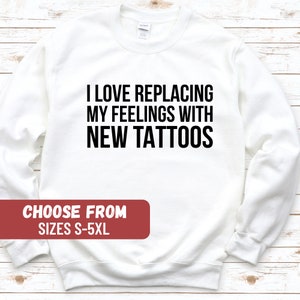 Tattoos Shirt, Tattoo Tees, Tatted Shirt, Funny Tattoo Lover Shirt, Tattoo Gift, I Love Replacing My Feelings With New Tattoos Sweatshirt