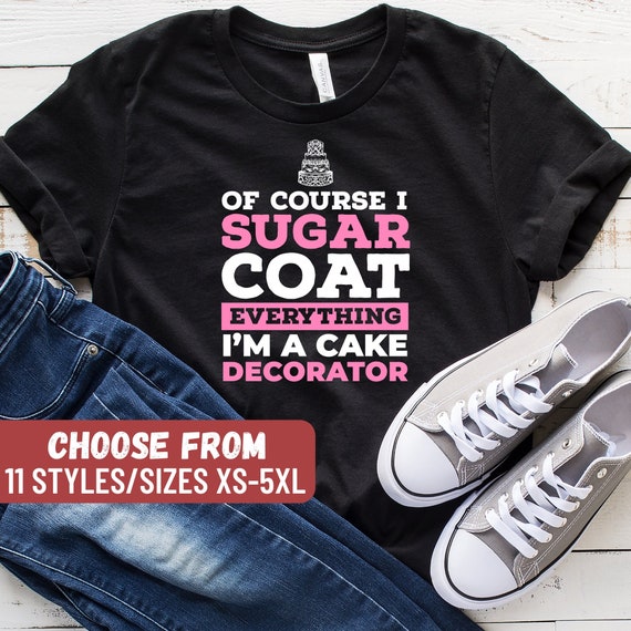 Of Course I Sugar Coat Everything I'm Cake Decorator T-Shirt Of Course I Sugar Coat Everything I'm Cake Decorator T-Shirt