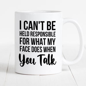 Funny Coffee Mug, Coffee Cup Gift, Sarcasm Coffee Mug, Cute Coffee Mug, I Can&#39;t Be Held Responsible For What My Face Does When You Talk Mug