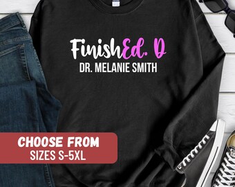 Custom PhD Sweatshirt, Doctorate Graduation Gifts, Doctoral Student Shirt, PhD Graduation Shirt, Personalized Phd, FinishEd D Sweatshirt
