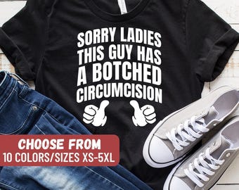 Funny Shirt, Sarcastic Shirt, Funny Dad Shirt, Funny Gift For Him, Men's Shirt, Sorry Ladies This Guy Has A Botched Circumcision T-Shirt