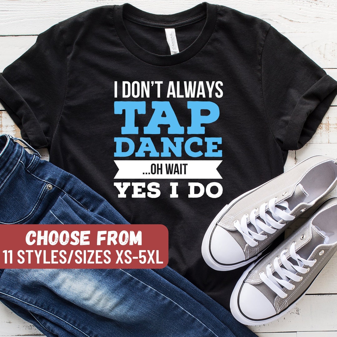 Tap Dance Shirt Funny Tap Dancer Shirt Tap Dancing Gift Etsy