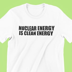 May include: White t-shirt with black text that reads "Nuclear Energy is Clean Energy."
