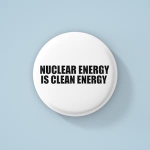 May include: White button with black text that reads "Nuclear Energy is Clean Energy".