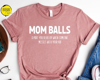 Mom Balls A Part You Develop When Someone Messes With Your Kid Shirt, Funny Mom Shirt, Mama Shirt, Mom Life Shirt, Mothers Day Shirt