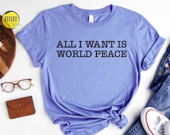 All I Want Is World Peace Shirt, Funny Shirt, Retro Shirt, Peace Sign Shirt, Vintage Shirt, Text Shirt, Hippie Shirt, Peace Lover Shirt