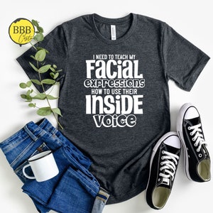 I Need To Teach My Facial Expressions To Use Their Indoor Voice Shirt, Funny Sarcastic Shirt, Back To School Shirt, Teacher Tee, Quote Shirt