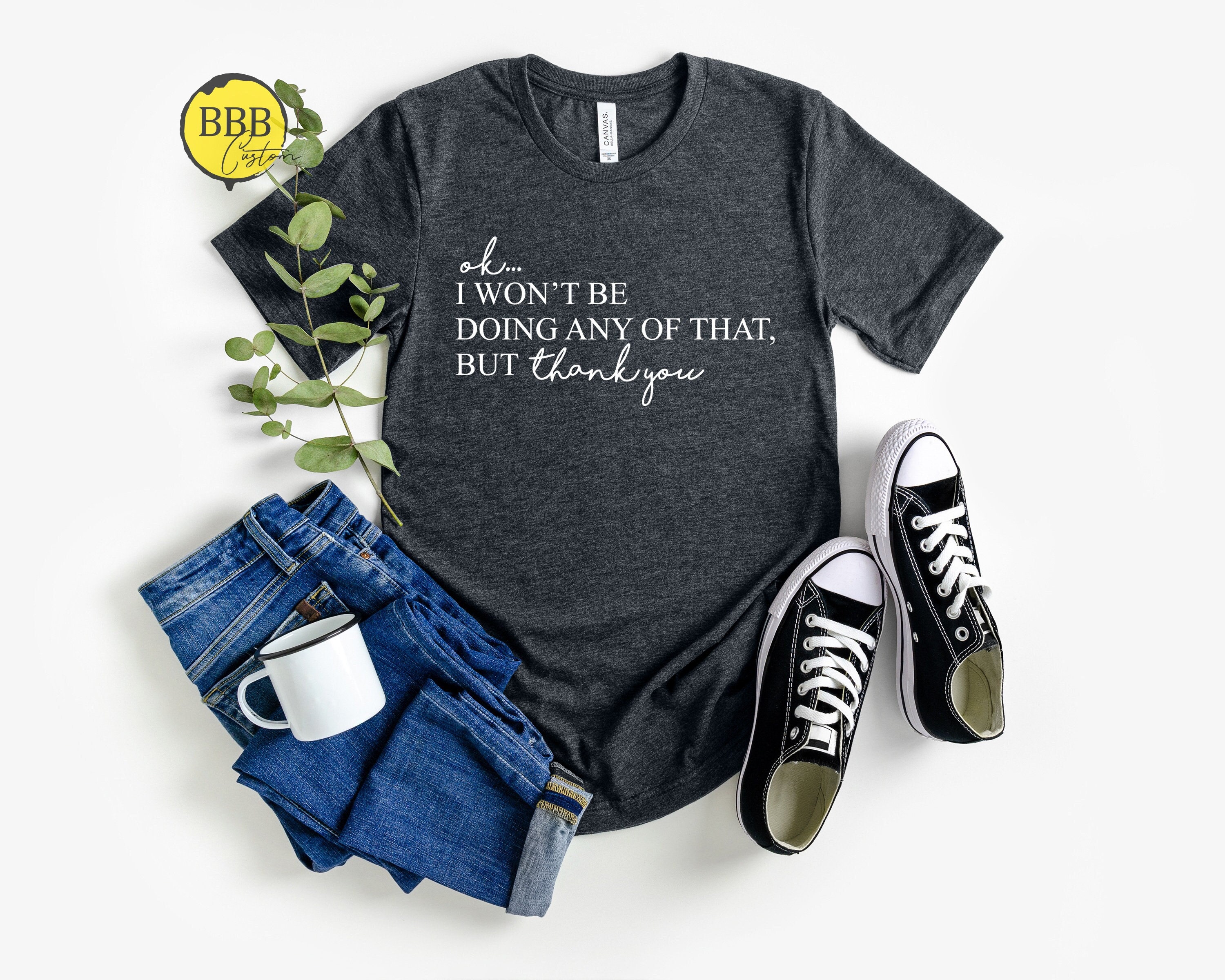 Ok, I Won't Be Doing Any Of That But Thank You Shirt, Funny Shirt, TV Show Shirt