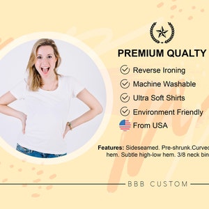 May include: A woman wearing a white t-shirt smiles and poses with her hands on her hips. The text "PREMIUM QUALITY" is displayed with a checkmark next to the following features: Reverse Ironing, Machine Washable, Ultra Soft Shirts, Environment Friendly, and From USA. The text "Features: Sideseamed. Pre-shrunk. Curved bottom hem. Subtle high-low hem. 3/8 neck binding." is also displayed. The text "BBB CUSTOM" is displayed at the bottom of the image.