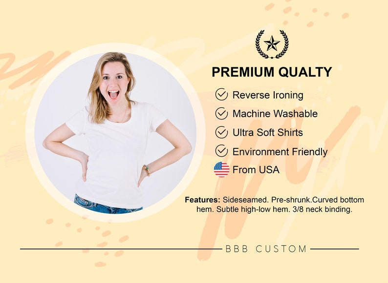 May include: A woman wearing a white t-shirt smiles and poses with her hands on her hips. The text "PREMIUM QUALITY" is displayed with a checkmark next to the following features: Reverse Ironing, Machine Washable, Ultra Soft Shirts, Environment Friendly, and From USA. The text "Features: Sideseamed. Pre-shrunk. Curved bottom hem. Subtle high-low hem. 3/8 neck binding." is also displayed. The text "BBB CUSTOM" is displayed at the bottom of the image.