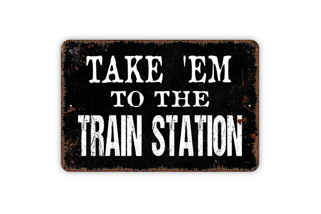 Take 'em to the Train Station Sign Metal Indoor or Outdoor Wall Art Etsy