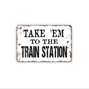 Take ’Em To The Train Station Sign – Funny Rustic Farmhouse Wall Decor – Western Country Cabin Barn Man Cave Sign – Metal Sign or Magnet