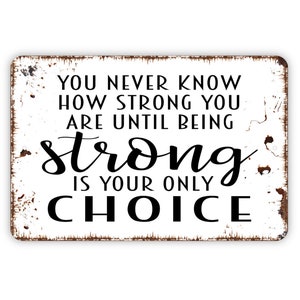 You Never Know How Strong You Are Until Being Strong Is Your Only Choice Sign Inspirational Metal Wall Art Indoor or Outdoor image 4