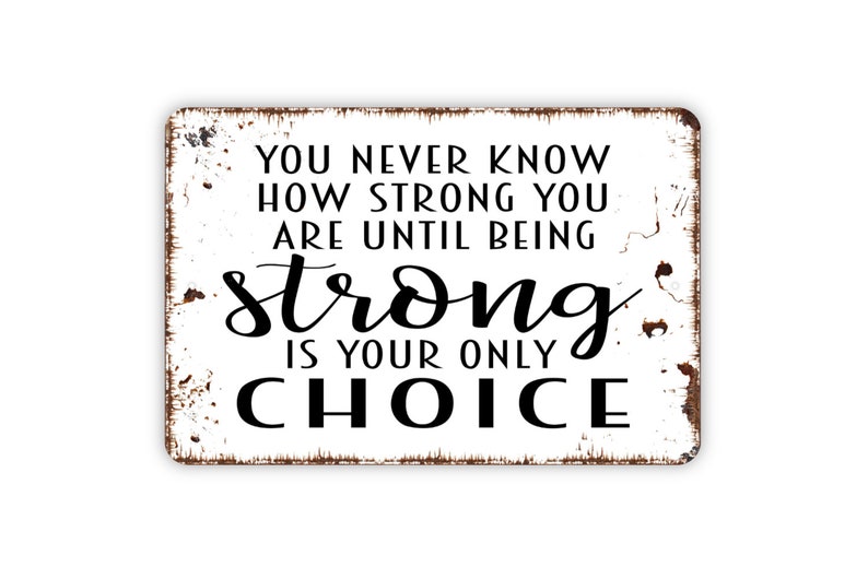 You Never Know How Strong You Are Until Being Strong Is Your Only Choice Sign Inspirational Metal Wall Art Indoor or Outdoor image 4