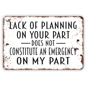 Lack Of Planning On Your Part Does Not Constitute An Emergency On My Part Sign - Funny Mom Dad Best Friend Gift Metal Sign