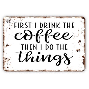 First I Drink The Coffee Then I Do The Things Sign - Funny Kitchen Metal Indoor or Outdoor Wall Art