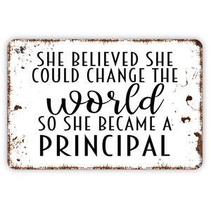 She Believed She Could Change The World So She Became A Principal Sign - Inspirational Metal Indoor or Outdoor Wall Art