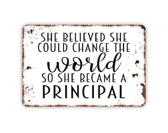 She Believed She Could Change The World So She Became A Principal Sign - Inspirational Metal Indoor or Outdoor Wall Art