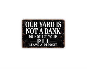 May include: A rectangular black metal sign with a distressed, rusted-look border. The white text reads: OUR YARD IS NOT A BANK DO NOT LET YOUR PET LEAVE A DEPOSIT. The sign features small mounting holes on the left and right sides for installation.