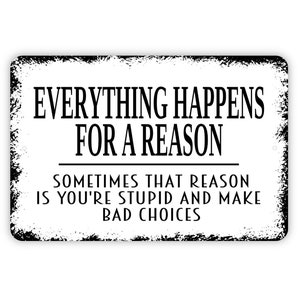 Everything Happens For A Reason Funny Stupid Bad Choices Sign - Funny Metal Wall Art - Indoor or Outdoor