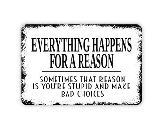 Everything Happens For A Reason Funny Stupid Bad Choices Sign - Funny Metal Wall Art - Indoor or Outdoor