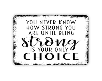 You Never Know How Strong You Are Until Being Strong Is Your Only Choice Sign - Inspirational Metal Wall Art - Indoor or Outdoor