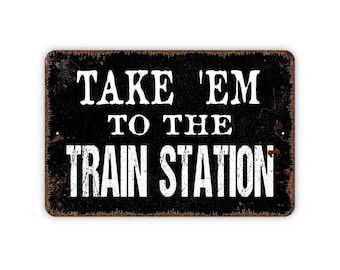 Take &#39;Em To The Train Station Sign - Metal Indoor or Outdoor Wall Art