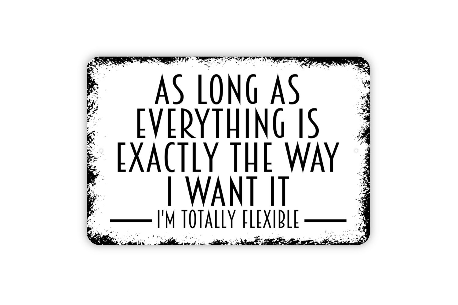 As Long as Everything is Exactly the Way I Want It I'm Totally Flexible  Sign Funny Metal Indoor or Outdoor Wall Art 