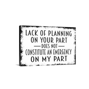 Lack Of Planning On Your Part Does Not Constitute An Emergency On My Part Sign | Funny Office Wall Decor | Sarcastic Metal Sign or Canvas