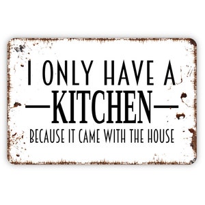 I Only Have A Kitchen Because It Came With The House Sign - Funny Metal Kitchen Wall Art