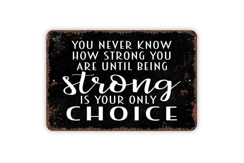 You Never Know How Strong You Are Until Being Strong Is Your Only Choice Sign Inspirational Metal Wall Art Indoor or Outdoor image 3