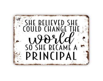 She Believed She Could Change The World So She Became A Principal Sign - Inspirational Metal Indoor or Outdoor Wall Art