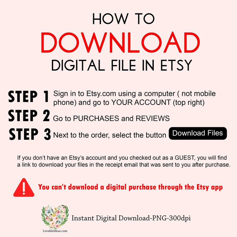 May include: A pink and white graphic with red text explaining how to download a digital file from Etsy. The text reads "HOW TO DOWNLOAD DIGITAL FILE IN ETSY" and includes steps 1, 2, and 3. The graphic also includes a warning that you can't download a digital purchase through the Etsy app.