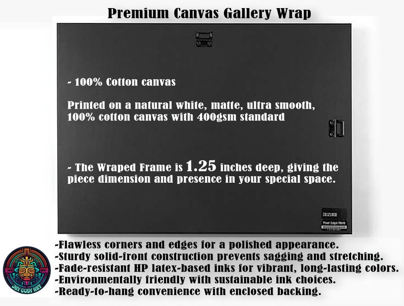May include: A black and white image of a canvas gallery wrap with text describing the product features. The text reads: "Premium Canvas Gallery Wrap - 100% Cotton canvas Printed on a natural white, matte, ultra smooth, 100% cotton canvas with 400gsm standard - The Wraped Frame is 1.25 inches deep, giving the piece dimension and presence in your special space. -Flawless corners and edges for a polished appearance. -Sturdy solid-front construction prevents sagging and stretching. -Fade-resistant HP latex-based inks for vibrant, long-lasting colors. -Environmentally friendly with sustainable ink choices. -Ready-to-hang convenience with enclosed backing."
