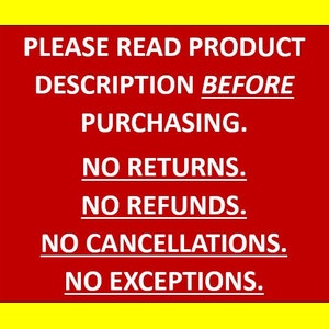 May include: A red sign with white text that reads "PLEASE READ PRODUCT DESCRIPTION BEFORE PURCHASING. NO RETURNS. NO REFUNDS. NO CANCELLATIONS. NO EXCEPTIONS."