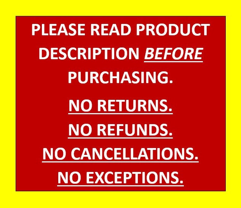 May include: A red sign with white text that reads "PLEASE READ PRODUCT DESCRIPTION BEFORE PURCHASING. NO RETURNS. NO REFUNDS. NO CANCELLATIONS. NO EXCEPTIONS."