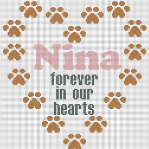 May include: A cross-stitch design featuring a heart shape made of brown paw prints. The name "Nina" is in pink block letters, with the words "forever in our hearts" in gray block letters below. The background is a grid.