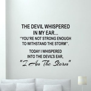 May include: Black and white text on a white background. The text reads: "The devil whispered in my ear... "You're not strong enough to withstand the storm". Today I whispered into the devil's ear, "I Am The Storm"
