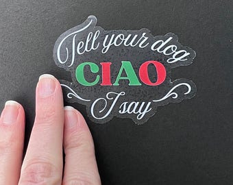 Sticker: "Tell your dog I say ciao" ~ Italian, Italy Animal Lover Gift ~ Clear Vinyl, Dishwasher Safe