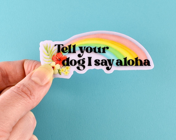 Sticker: "Tell your dog I say aloha" with Rainbow & Tropical Hibiscus Flowers ~ Hawaii, Hawaiian ~ Pastels ~ Indoor, Outdoor, Glossy Vinyl