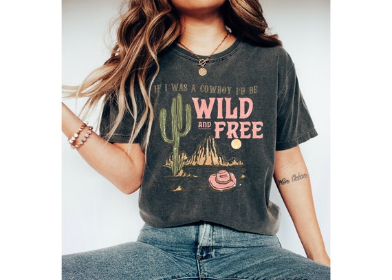 Wild And Free Shirt, If I Was A Cowboy I'd Be Wild and Free Shirt, Cowboy Shirt, Yellowstone Shirt, Western Shirt, Texas Shirt, Dutton Ranch