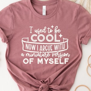 I Used To Be Cool Now I Argue With My Miniature Version Of Myself Shirt, Funny Mother&#39;s Day Shirt, Mother&#39;s Day Shirt, Mother&#39;s Day Gift