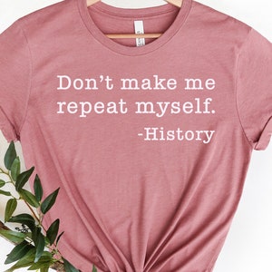 Don&#39;t Make Me Repeat Myself Shirt, History Shirt, Teacher Shirt, Gift for Teacher, History Teacher Teacher Shirt