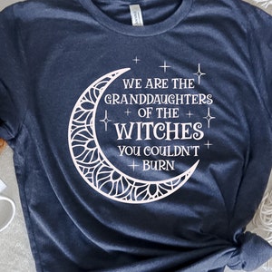 We Are the Granddaughters of the Witches You Could Not Burn Shirt, Witch Shirt, Mystic Shirt, Salem Witch Tshirt, Halloween Shirt