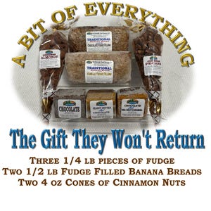 May include: A gift basket with the text "A Bit of Everything The Gift They Won't Return" and includes three 1/4 pound pieces of fudge, two 1/2 pound fudge filled banana breads, and two 4 ounce cones of cinnamon nuts.