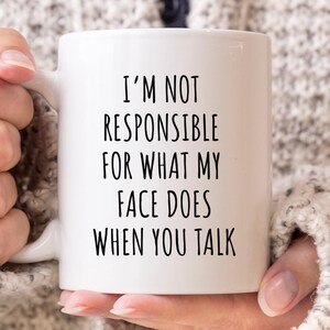 I&#39;m Not Responsible For What My Face Does When You Talk Mug, Sarcastic Mug, Funny mug, Boss Mug, Coffee Lover Gift, Mom gift, Attitude