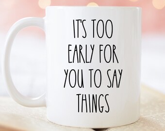 Its Too Early For You To Say Things Coffee Mug | Funny Gifts Idea | Sarcastic Mugs | Funny Work Mug | Coworker gift idea